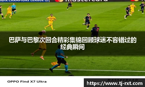巴萨与巴黎次回合精彩集锦回顾球迷不容错过的经典瞬间