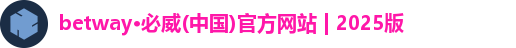 betway·必威(中国)官方网站 | 2025版